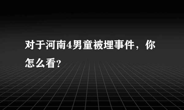 对于河南4男童被埋事件，你怎么看？