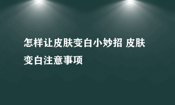 怎样让皮肤变白小妙招 皮肤变白注意事项