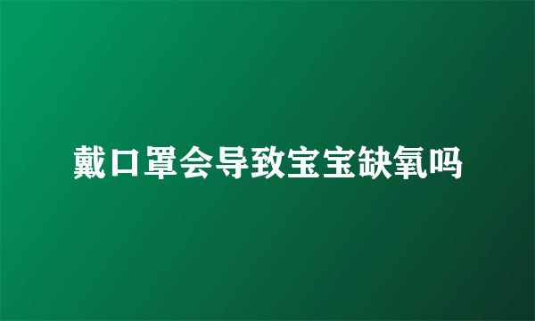 戴口罩会导致宝宝缺氧吗