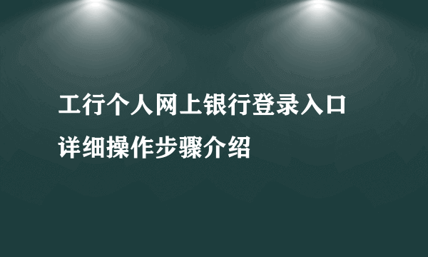 工行个人网上银行登录入口 详细操作步骤介绍