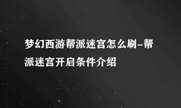 梦幻西游帮派迷宫怎么刷-帮派迷宫开启条件介绍