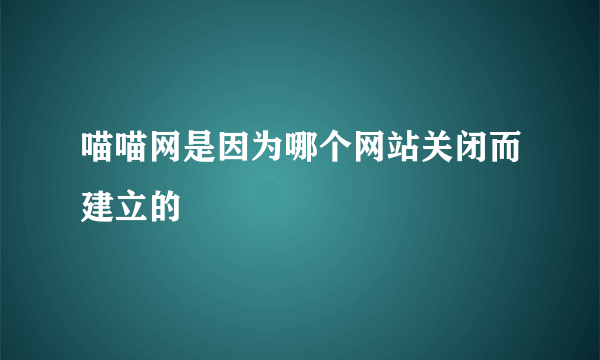 喵喵网是因为哪个网站关闭而建立的