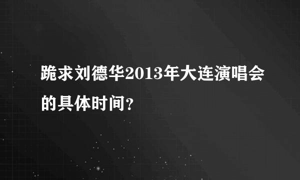 跪求刘德华2013年大连演唱会的具体时间？