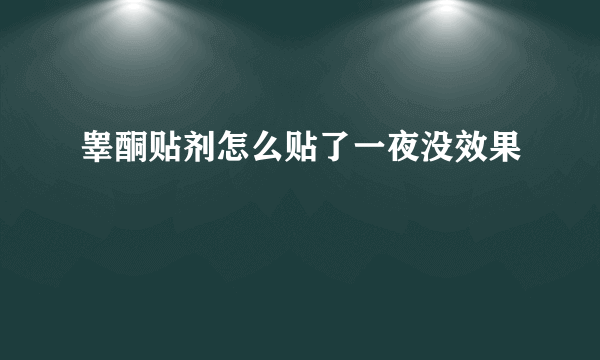 睾酮贴剂怎么贴了一夜没效果