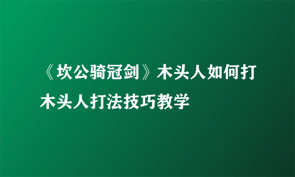 《坎公骑冠剑》木头人如何打木头人打法技巧教学