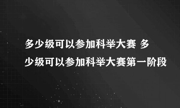 多少级可以参加科举大赛 多少级可以参加科举大赛第一阶段