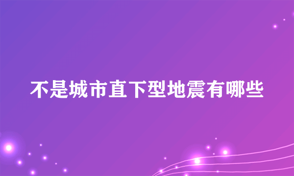 不是城市直下型地震有哪些