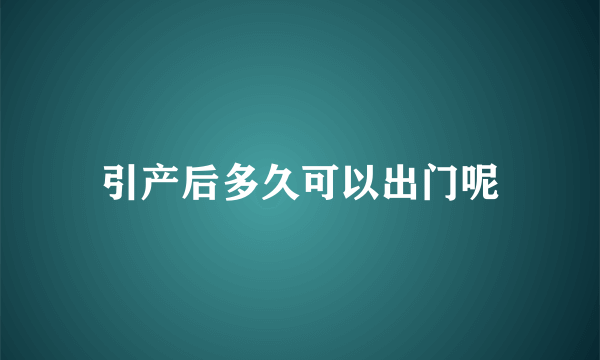 引产后多久可以出门呢