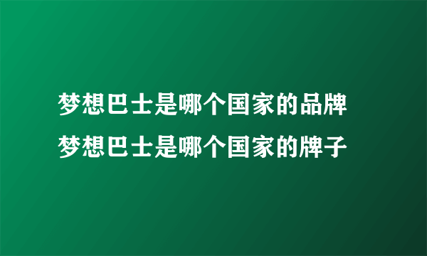 梦想巴士是哪个国家的品牌 梦想巴士是哪个国家的牌子