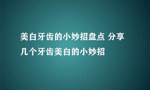 美白牙齿的小妙招盘点 分享几个牙齿美白的小妙招