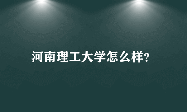 河南理工大学怎么样？