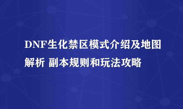 DNF生化禁区模式介绍及地图解析 副本规则和玩法攻略