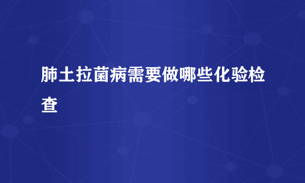 肺土拉菌病需要做哪些化验检查