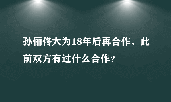 孙俪佟大为18年后再合作，此前双方有过什么合作？