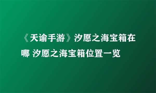 《天谕手游》汐愿之海宝箱在哪 汐愿之海宝箱位置一览