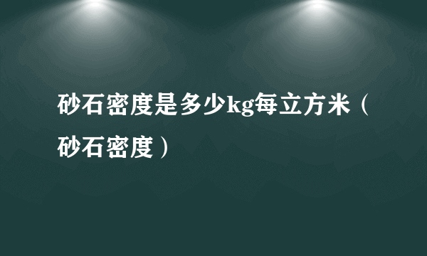 砂石密度是多少kg每立方米（砂石密度）