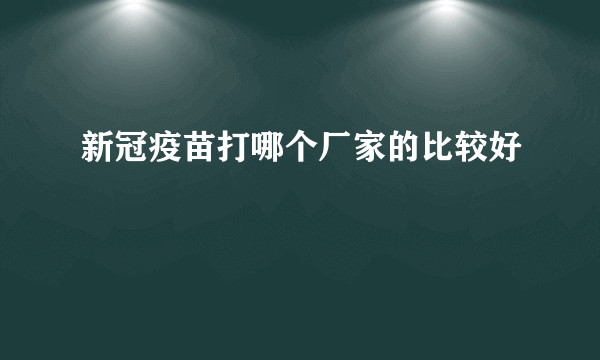 新冠疫苗打哪个厂家的比较好