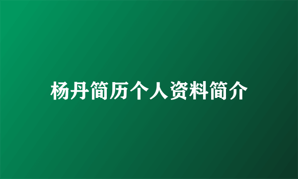 杨丹简历个人资料简介