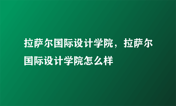 拉萨尔国际设计学院，拉萨尔国际设计学院怎么样