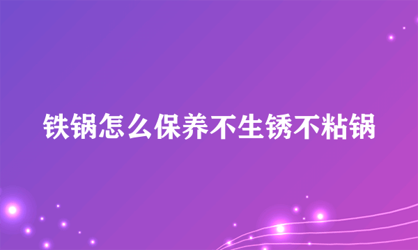 铁锅怎么保养不生锈不粘锅