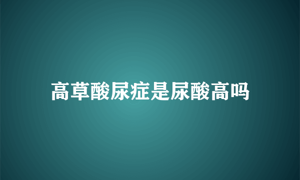 高草酸尿症是尿酸高吗