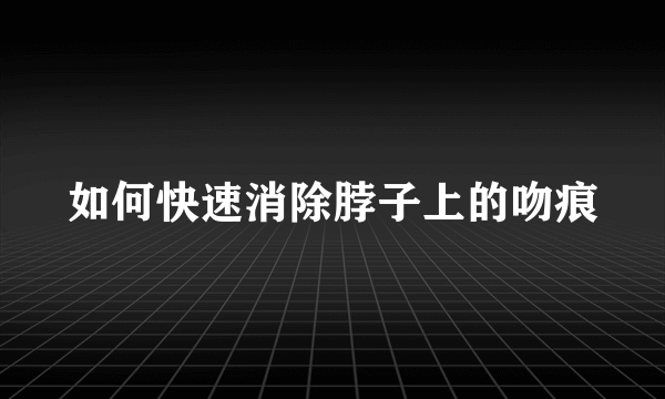 如何快速消除脖子上的吻痕