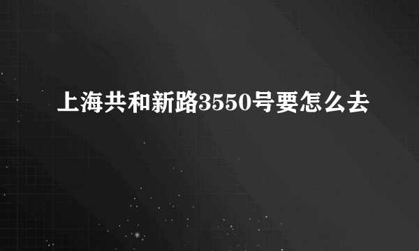 上海共和新路3550号要怎么去