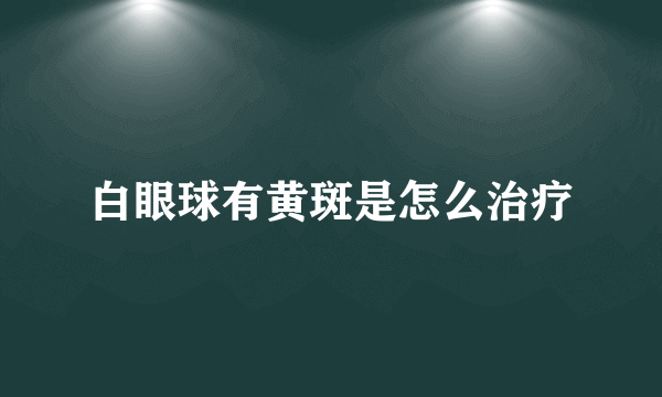 白眼球有黄斑是怎么治疗