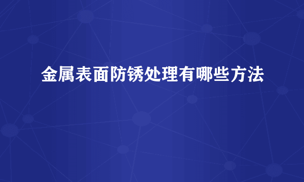 金属表面防锈处理有哪些方法