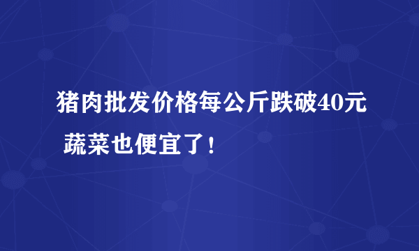 猪肉批发价格每公斤跌破40元 蔬菜也便宜了！