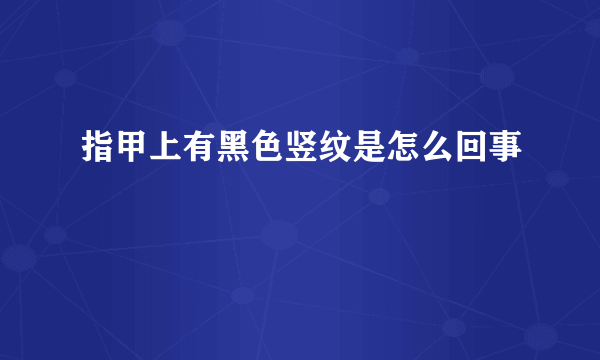 指甲上有黑色竖纹是怎么回事