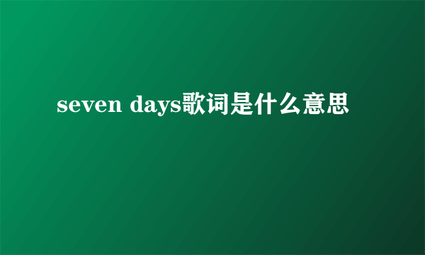 seven days歌词是什么意思