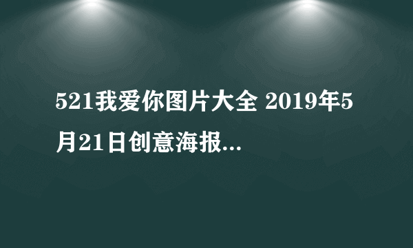 521我爱你图片大全 2019年5月21日创意海报高清图集