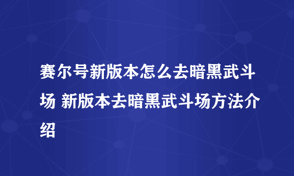 赛尔号新版本怎么去暗黑武斗场 新版本去暗黑武斗场方法介绍