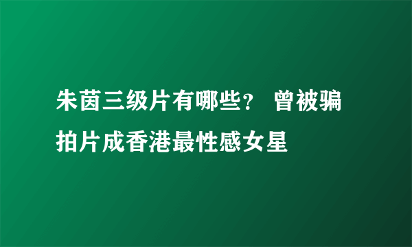 朱茵三级片有哪些？ 曾被骗拍片成香港最性感女星