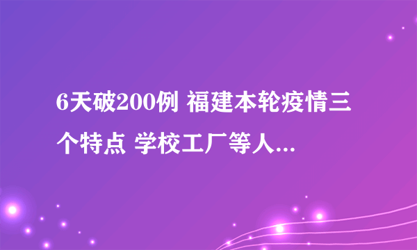 6天破200例 福建本轮疫情三个特点 学校工厂等人员聚集场所感染者多