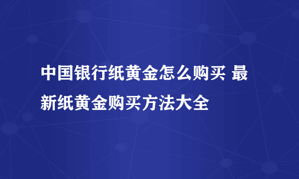 中国银行纸黄金怎么购买 最新纸黄金购买方法大全