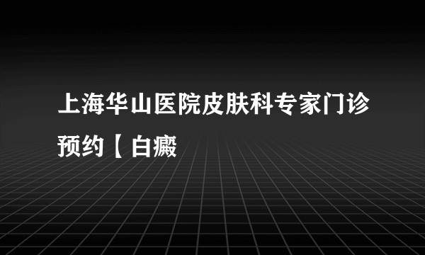 上海华山医院皮肤科专家门诊预约【白癜