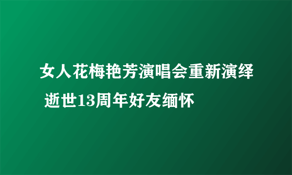 女人花梅艳芳演唱会重新演绎 逝世13周年好友缅怀