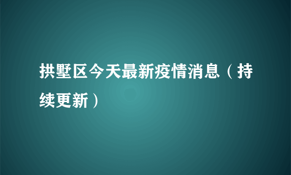 拱墅区今天最新疫情消息（持续更新）