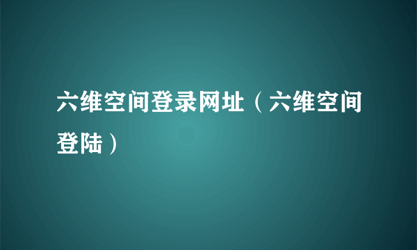 六维空间登录网址（六维空间登陆）