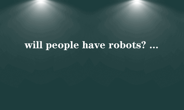 will people have robots? 是什么意思?