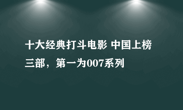 十大经典打斗电影 中国上榜三部，第一为007系列