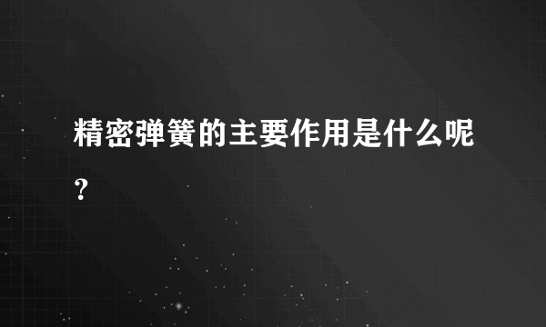 精密弹簧的主要作用是什么呢？