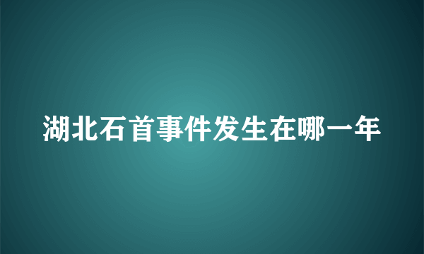 湖北石首事件发生在哪一年