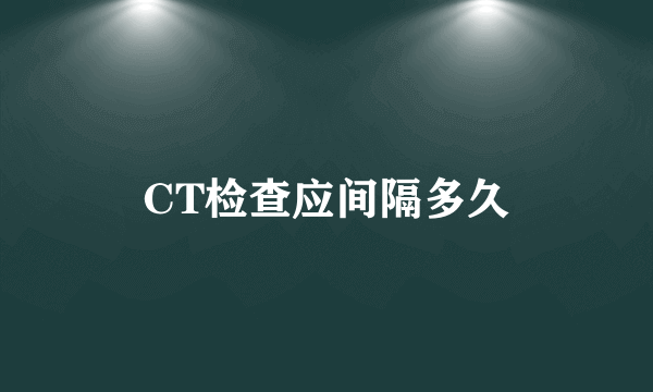 CT检查应间隔多久