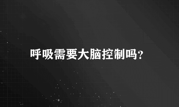 呼吸需要大脑控制吗？