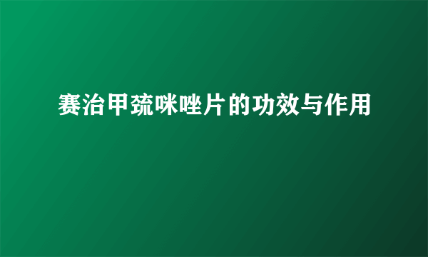 赛治甲巯咪唑片的功效与作用