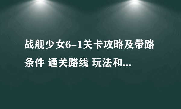 战舰少女6-1关卡攻略及带路条件 通关路线 玩法和掉落详解