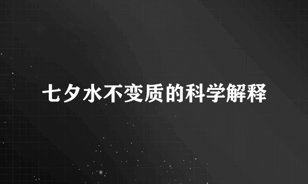 七夕水不变质的科学解释